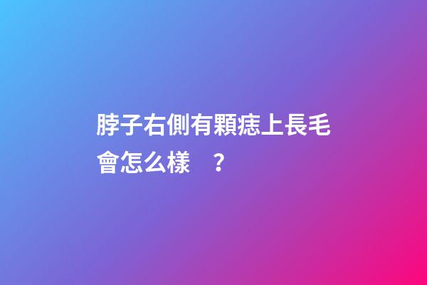 脖子右側有顆痣上長毛會怎么樣？